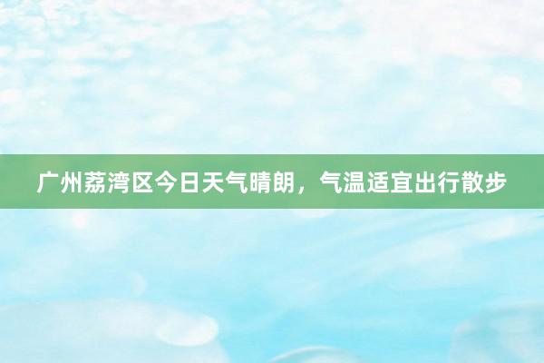 广州荔湾区今日天气晴朗，气温适宜出行散步